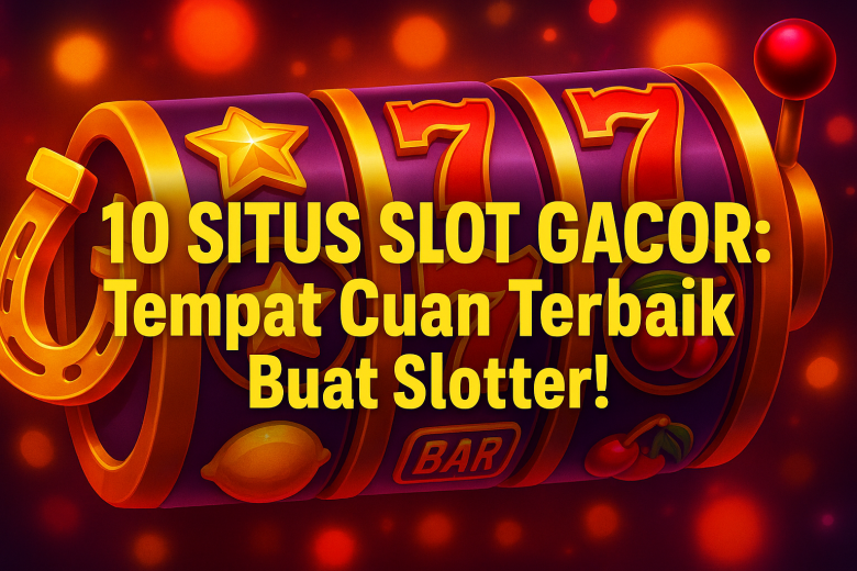 10 situs slot gacor tempat cuan terbaik buat slotter